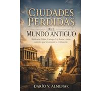 CIUDADES PERDIDAS DEL MUNDO ANTIGUO. Babilonia, Tebas, Cartago, Ur, Roma y otras capitales que levantaron la civilización: Historia, arqueología y memoria de los grandes centros urbanos