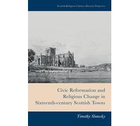 Civic Reformation and Religious Change in Sixteenth-Century Scottish Towns (Scottish Religious Cultures: Historical Perspectives)