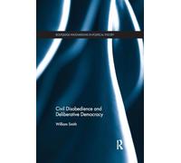 Civil Disobedience and Deliberative Democracy (Routledge Innovations in Political Theory)