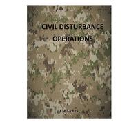Civil Disturbance Operations: FM 3-19.15 (Army Field Manual)