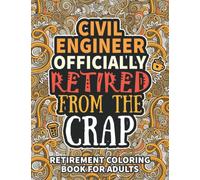 Civil Engineer Gifts: Retirement Gifts For Women Men: Funny Civil Engineer Retirement Coloring Book Filled With Funny Retiring Quotes, Retired Civil ... For Dad, Mom, Coworkers, Boss & Friends.