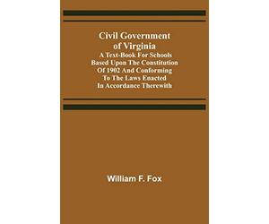 Civil Government of Virginia; A Text-book for Schools Based Upon the Constitution of 1902 and Conforming to the Laws Enacted in Accordance Therewith