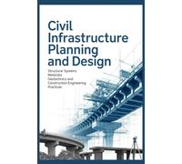 CIVIL INFRASTRUCTURE PLANNING AND DESIGN: Structural systems materials geotechnics and construction engineering practices (Infrastructure, Energy & Environmental Engineering)