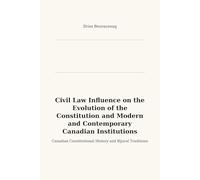 Civil Law Influence on the Evolution of the Constitution and Modern Canadian Institutions: A Historical and Analytical Study of Legal Traditions in Canada
