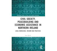 Civil Society, Peacebuilding, and Economic Assistance in Northern Ireland: Local Knowledge, Wisdom, and Practices (Routledge Studies in Peace and Conflict Resolution)