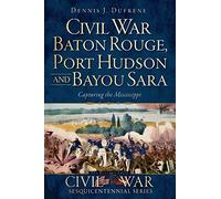Civil War Baton Rouge, Port Hudson and Bayou Sara:: Capturing the Mississippi