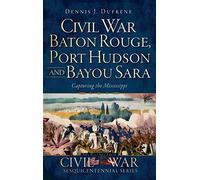Civil War Baton Rouge, Port Hudson and Bayou Sara: Capturing the Mississippi