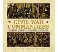 Civil War Commanders: From Fort Sumter to Appomattox Court House