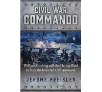 Civil War Commando: William Cushing and the Daring Raid to Sink the Ironclad CSS Albemarle