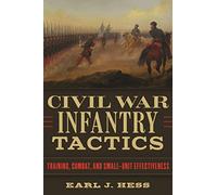 Civil War Infantry Tactics: Training, Combat, and Small-Unit Effectiveness