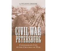 Civil War Petersburg: Confederate City in the Crucible of Civil War (Nation Divided - New Studies in Civil War History)