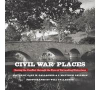 Civil War Places : Seeing the Conflict Through the Eyes of Its Leading Historians