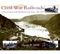 Civil War Railroads: A Pictorial Story of the War Between the States, 1861-1865