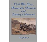 Civil War Sites, Memorials, Museums and Library Collections: A State by State Guidebook to Places Open to the Public