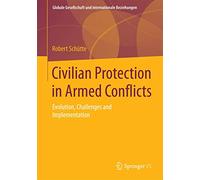 Civilian Protection in Armed Conflicts: Evolution, Challenges and Implementation (Globale Gesellschaft und internationale Beziehungen)