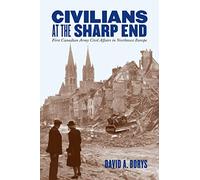Civilians at the Sharp End: First Canadian Army Civil Affairs in Northwest Europe