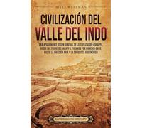 Civilización del valle del Indo: Una apasionante visión general de la civilización Harappa, desde los primeros harappa, pasando por Mohenjo-daro, hasta la invasión aria y la conquista aqueménida