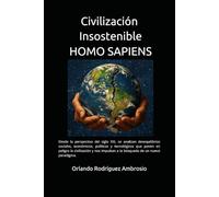 Civilización insostenible HOMO SAPIENS: Desde la perspectiva del siglo XXI, se analizan desequilibrios sociales, económicos, políticos y tecnológicos ... impulsan a la búsqueda de un nuevo paradigma.