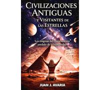 Civilizaciones Antiguas y Visitantes de las Estrellas: Los enigmas del conocimiento perdido de la humanidad