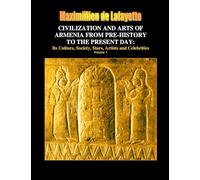 Civilization and arts of Armenia from pre-history to the present day: Its Culture, Society, Stars, Artists and Celebrities. Vol.1