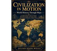 Civilization in Motion: World History Through Maps: A Complete Historical Atlas for Students, Homeschool Families, and Curious Adults - From Ancient Civilizations to Modern Borders