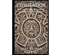 Civilization: The Unsolved Mysteries of the Ancient World: A Visually Stunning Journey Through Time (Civilization Through the Ages)