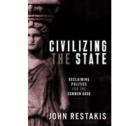 Civilizing the State: Reclaiming Politics for the Common Good