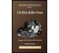 Civiltà Delle Ossa: ARCHEOANTROPOLOGIA, Antropologia fisica, bioarcheologia e paleogenetica: cosa rivelano i resti umani delle società preistoriche