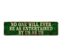 CIVOTIL Humor Tin Sign - No One Will Ever Be As Entertained by Us, As Us Home Décor Gift, 4" x 16"