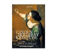 Cixous, Irigaray, Kristeva: The Jouissance of French Feminism (European Writers)