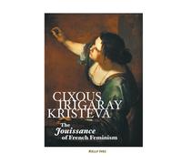 Cixous, Irigaray, Kristeva: The Jouissance of French Feminism (European Writers S.)