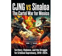 CJNG vs Sinaloa: The Cartel War for Mexico: Territory, Violence, and the Struggle for Criminal Supremacy, 2010-2024