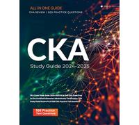 CKA Exam Study Guide 2024-2025 All in One CKA Exam Prep for the Certified Kubernetes Administrator Certification. CKA Study Guide Review PLUS 500 CKA Practice Test Questions