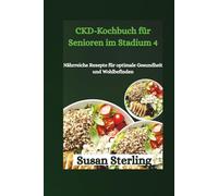 CKD-Kochbuch für Senioren im Stadium 4: Nährreiche Rezepte für optimale Gesundheit und Wohlbefinden
