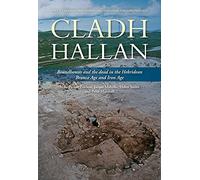 Cladh Hallan: Roundhouses and the dead in the Hebridean Bronze Age and Iron Age, Part I: stratigraphy, spatial organisation and chronology: 8 ... Research Campaign in the Hebrides)