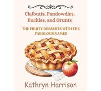 Clafoutis, Pandowdies, Buckles, and Grunts: The Fruity Desserts With The Fabulous Names