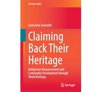 Claiming Back Their Heritage: Indigenous Empowerment and Community Development through World Heritage (Heritage Studies)