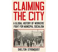 Claiming the City: A Global History of Workers’ Fight for Municipal Socialism