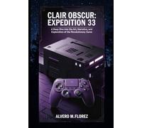 Clair Obscur: Expedition 33: A Deep Dive into the Art, Narrative, and Exploration of the Revolutionary Game