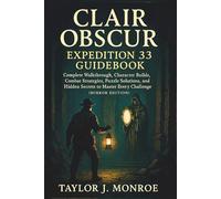 Clair Obscur: Expedition 33 Guidebook: Complete Walkthrough, Character Builds, Combat Strategies, Puzzle Solutions, and Hidden Secrets to Master Every Challenge