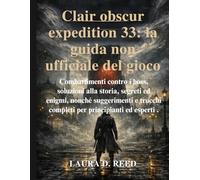Clair obscur expedition 33: la guida non ufficiale del gioco: Combattimenti contro i boss, soluzioni alla storia, segreti ed enigmi, nonché suggerimenti e trucchi completi per principianti ed esperti