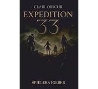 Clair Obscur: EXPEDITION 33 SPIELERATGEBER 2025: Meistere die Kunst des ?berlebe