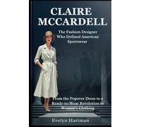 CLAIRE MCCARDELL: The Fashion Designer Who Defined American Sportswear: From the Popover Dress to a Ready-to-Wear Revolution in Women’s Clothing