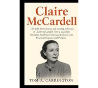 Claire McCardell: The Life, Innovations, and Lasting Influence of Claire McCardell: How a Visionary Designer Redefined American Fashion with Practical Elegance and Purpose