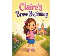 Claire's Brave Beginning: A Heartwarming Picture Book About Courage, Friendship, and Conquering First Day of School Jitters