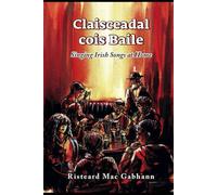 Claisceadal cois Baile: Singing Irish Songs at Home: Bailiúchán de 121 amhrán as ciste ceoil naGaeilge / 121 songs from the treasure store of the Gaelic song tradition