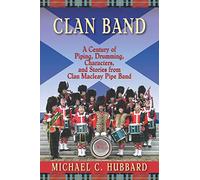 Clan Band: A Century of Piping, Drumming, Characters, and Stories from Clan Macleay Pipe Band