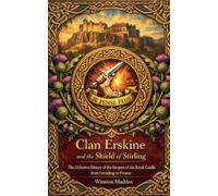 Clan Erskine and the Shield of Stirling: The Definitive History of the Keepers of the Royal Cradle from Founding to Present: 9 (The Royal Clans of Scotland)
