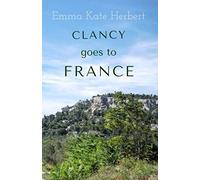 Clancy Goes To France: A Mother and Daughter Take on a 3,000 Mile Road Trip in Continental Europe in a Vintage Car: The Memoirs of a Mother's ... Back Roads of France: 1 (Live to This Day)