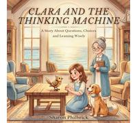 Clara and the Thinking Machine: A Story About Questions, Choices and Learning Wisely (Clara Series)